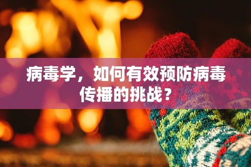 病毒学，如何有效预防病毒传播的挑战？