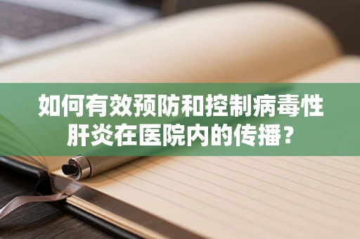 如何有效预防和控制病毒性肝炎在医院内的传播？