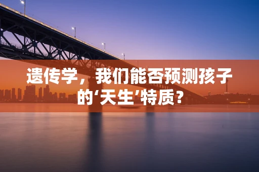 遗传学，我们能否预测孩子的‘天生’特质？