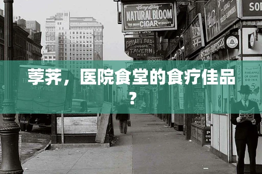 荸荠，医院食堂的食疗佳品？