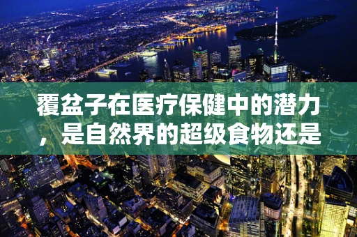 覆盆子在医疗保健中的潜力，是自然界的超级食物还是未知的医疗宝藏？