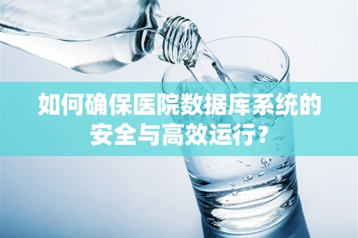 如何确保医院数据库系统的安全与高效运行？