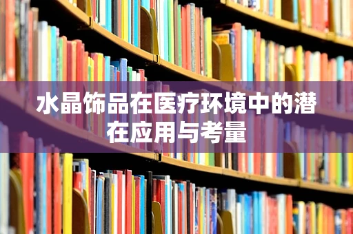 水晶饰品在医疗环境中的潜在应用与考量