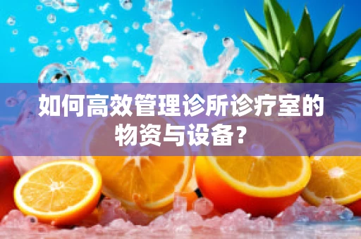 如何高效管理诊所诊疗室的物资与设备？