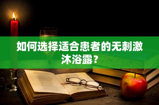 如何选择适合患者的无刺激沐浴露？