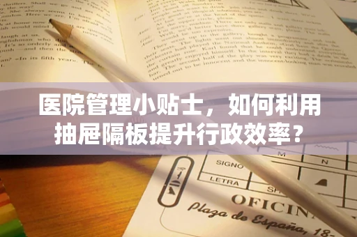 医院管理小贴士，如何利用抽屉隔板提升行政效率？