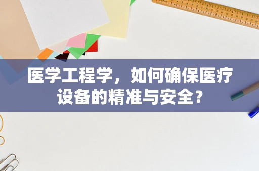 医学工程学，如何确保医疗设备的精准与安全？