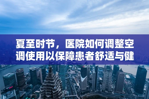 夏至时节，医院如何调整空调使用以保障患者舒适与健康？