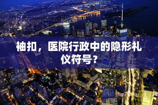 袖扣，医院行政中的隐形礼仪符号？