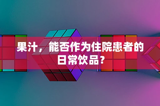 果汁，能否作为住院患者的日常饮品？